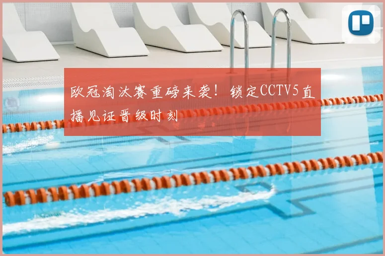 欧冠淘汰赛重磅来袭！锁定CCTV5直播见证晋级时刻