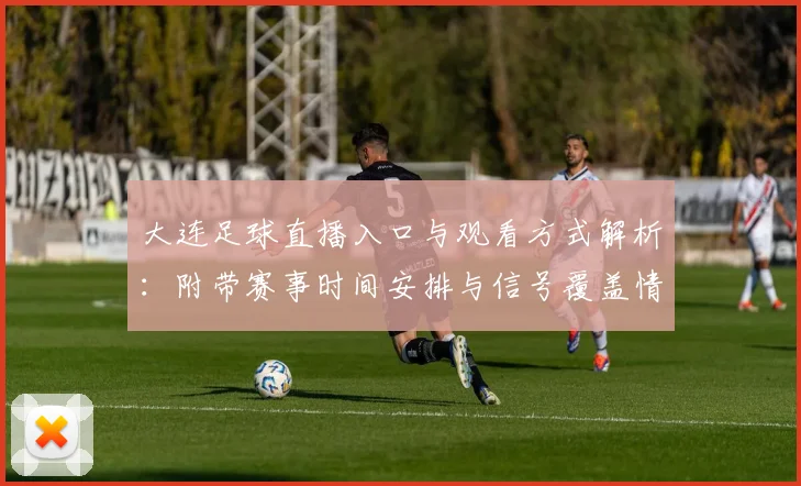 大连足球直播入口与观看方式解析：附带赛事时间安排与信号覆盖情况