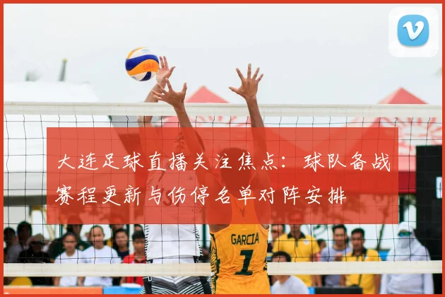 大连足球直播关注焦点：球队备战赛程更新与伤停名单对阵安排