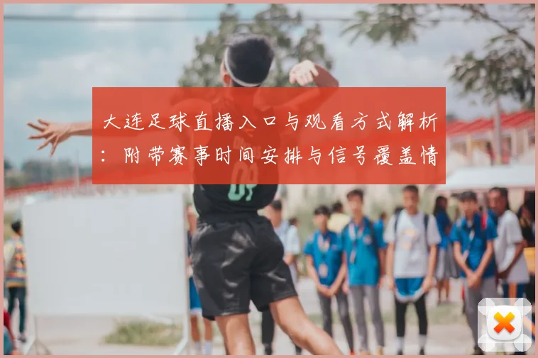 大连足球直播入口与观看方式解析：附带赛事时间安排与信号覆盖情况