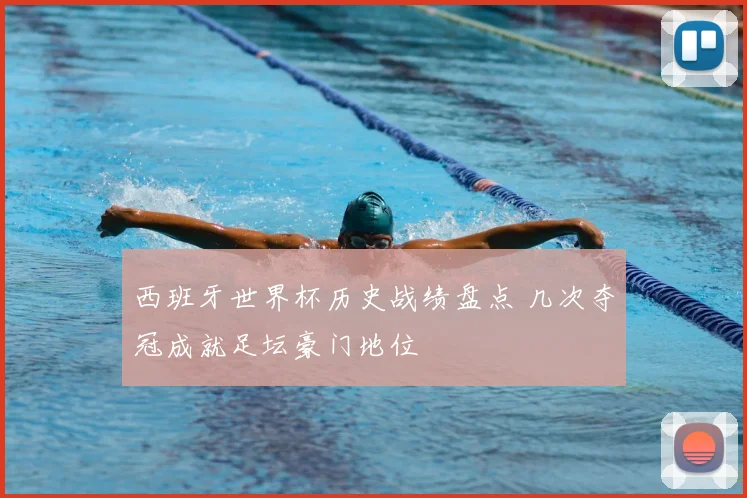 西班牙世界杯历史战绩盘点 几次夺冠成就足坛豪门地位