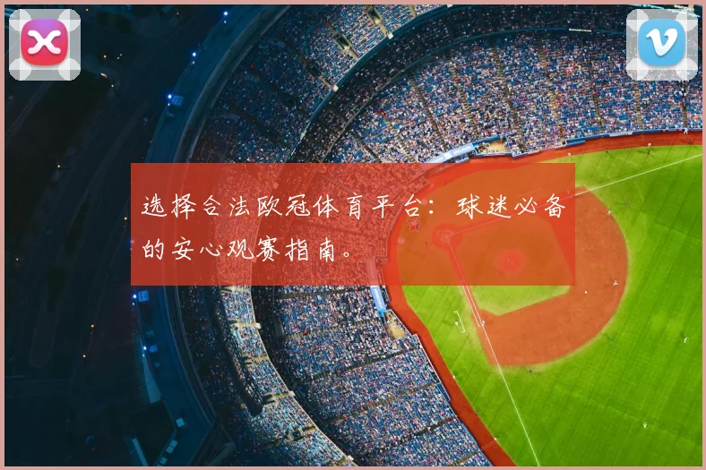 选择合法欧冠体育平台：球迷必备的安心观赛指南。