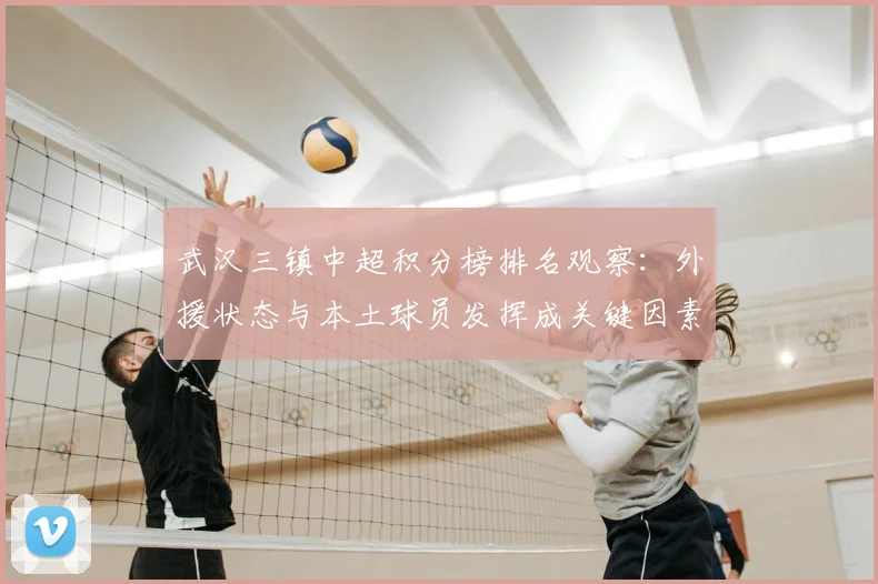 武汉三镇中超积分榜排名观察：外援状态与本土球员发挥成关键因素