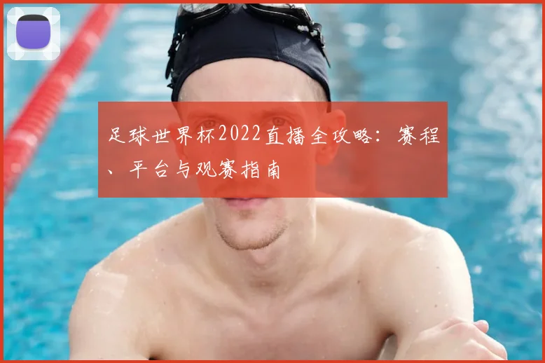足球世界杯2022直播全攻略：赛程、平台与观赛指南