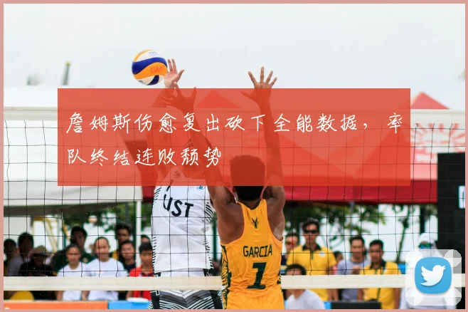 詹姆斯伤愈复出砍下全能数据，率队终结连败颓势