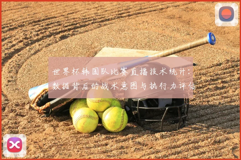 世界杯韩国队比赛直播技术统计:数据背后的战术意图与执行力评估