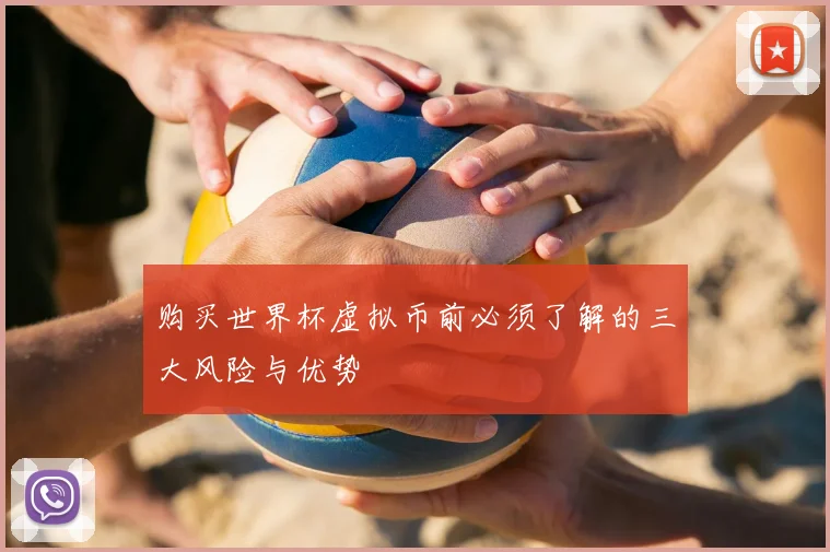 购买世界杯虚拟币前必须了解的三大风险与优势