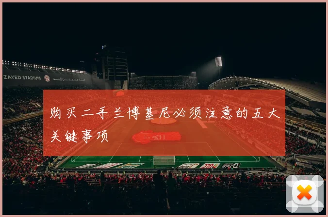 购买二手兰博基尼必须注意的五大关键事项