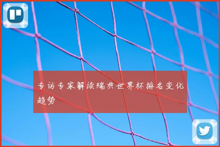 专访专家解读瑞典世界杯排名变化趋势