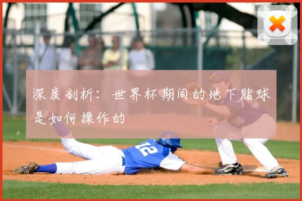 深度剖析:世界杯期间的地下赌球是如何操作的