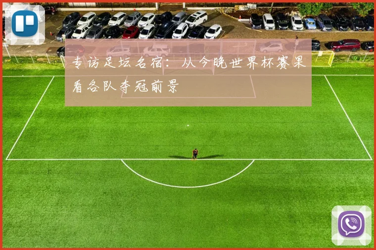 专访足坛名宿:从今晚世界杯赛果看各队夺冠前景