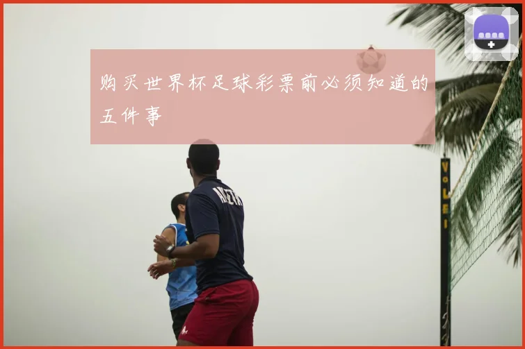 购买世界杯足球彩票前必须知道的五件事