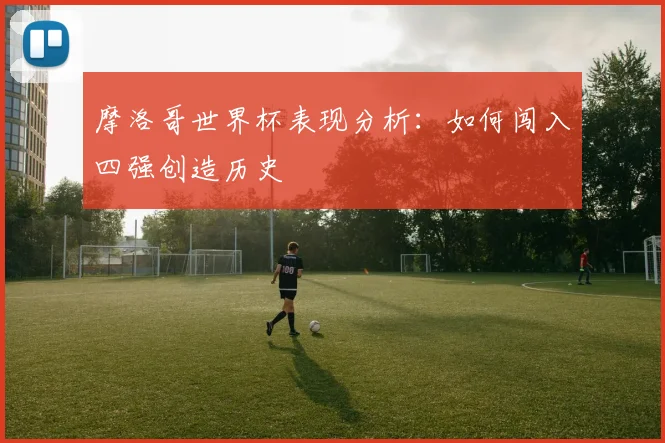 摩洛哥世界杯表现分析：如何闯入四强创造历史