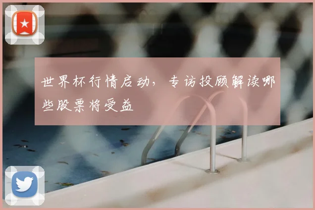世界杯行情启动,专访投顾解读哪些股票将受益
