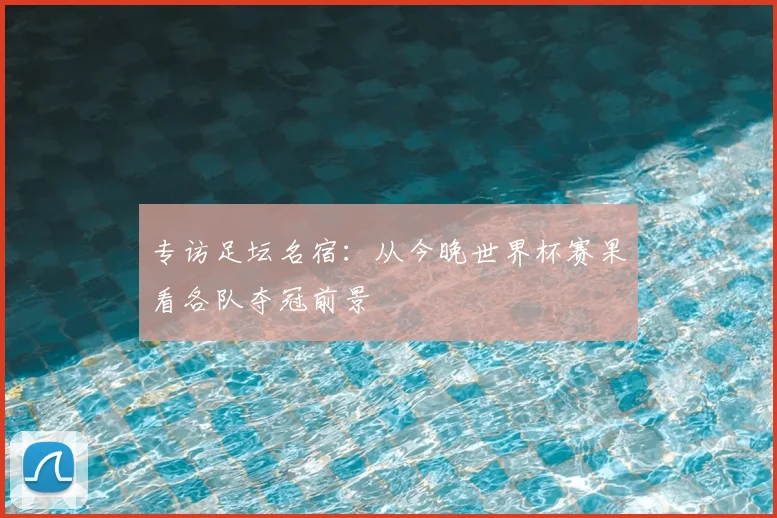 专访足坛名宿:从今晚世界杯赛果看各队夺冠前景