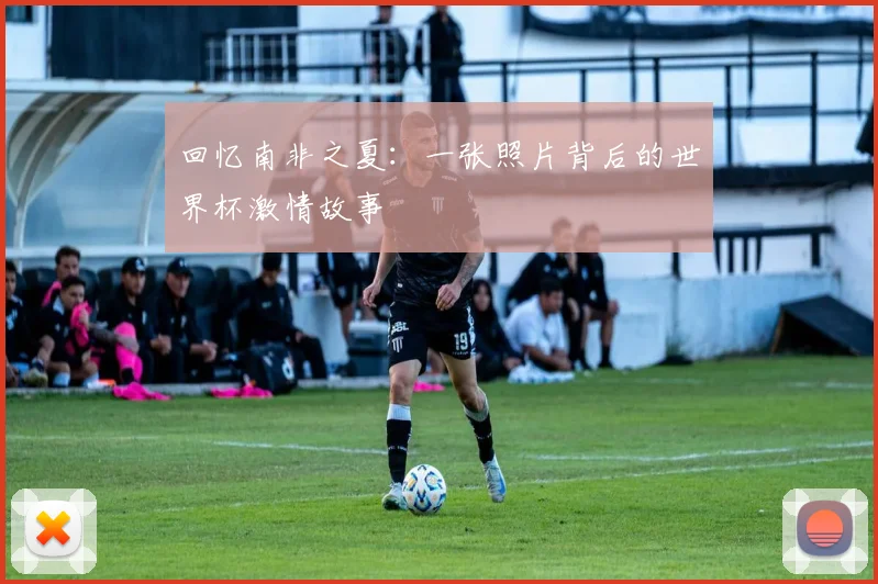 回忆南非之夏:一张照片背后的世界杯激情故事